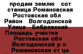 продам землю 5 сот.станица Романовская Ростовская обл. › Район ­ Волгодонской › Улица ­ Бобровский › Площадь участка ­ 500 - Ростовская обл., Волгодонской р-н, Романовская ст-ца Недвижимость » Дома, коттеджи, дачи продажа   